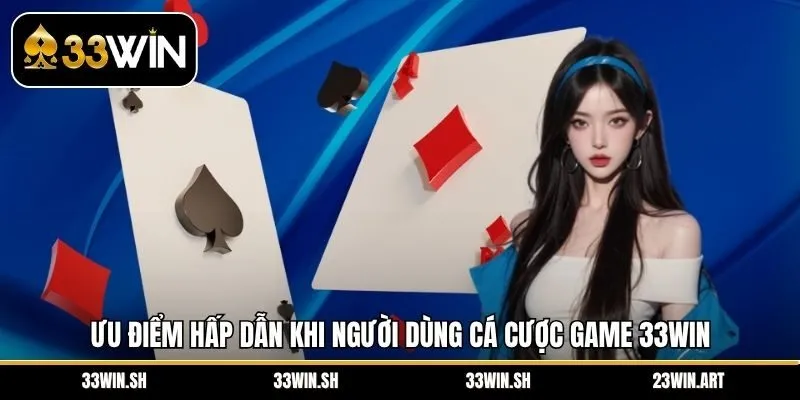 Ưu điểm hấp dẫn khi người dùng cá cược game 33WIN