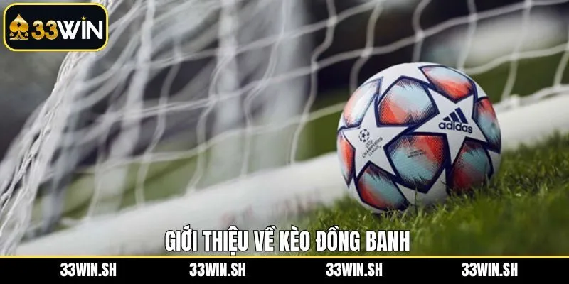 Hiểu rõ khái niệm kèo đồng banh tại 33Win