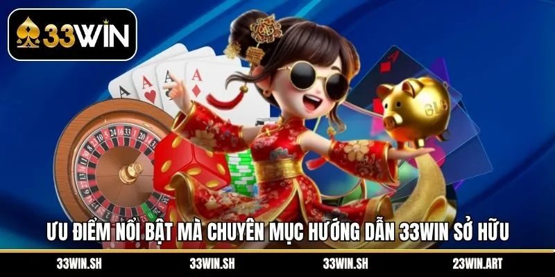 Ưu điểm nổi bật mà chuyên mục hướng dẫn 33WIN sở hữu
