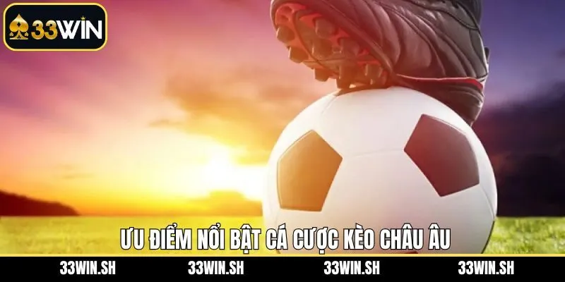 Ưu điểm hấp dẫn khi lựa chọn kèo châu Âu